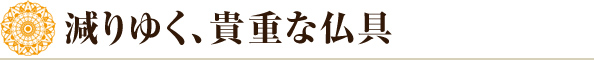 減りゆく、貴重な仏具