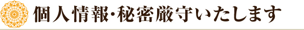 個人情報・秘密厳守いたします