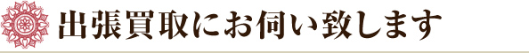 出張買取にお伺い致します