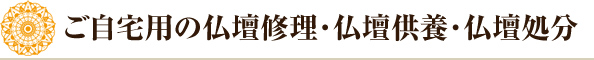 ご自宅用の仏壇修理・仏壇供養・仏壇処分