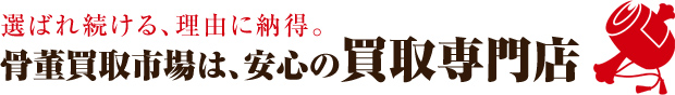 選ばれ続ける、理由に納得。骨董買取市場は、安心の買取専門店。