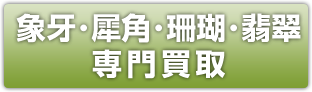 象牙･犀角･珊瑚･翡翠 専門買取