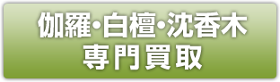 香木・伽羅・沈香・白檀翠 専門買取