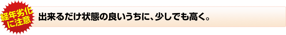 出来るだけ状態の良いうちに、少しでも高く。