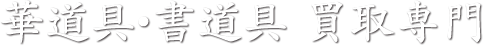 華道具・書道具 買取専門